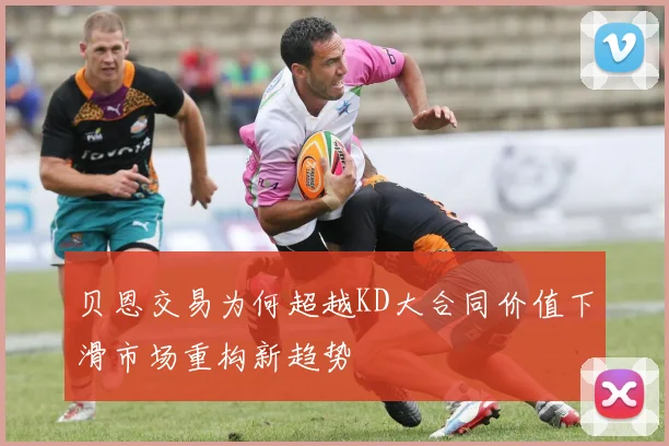 贝恩交易为何超越KD大合同价值下滑市场重构新趋势