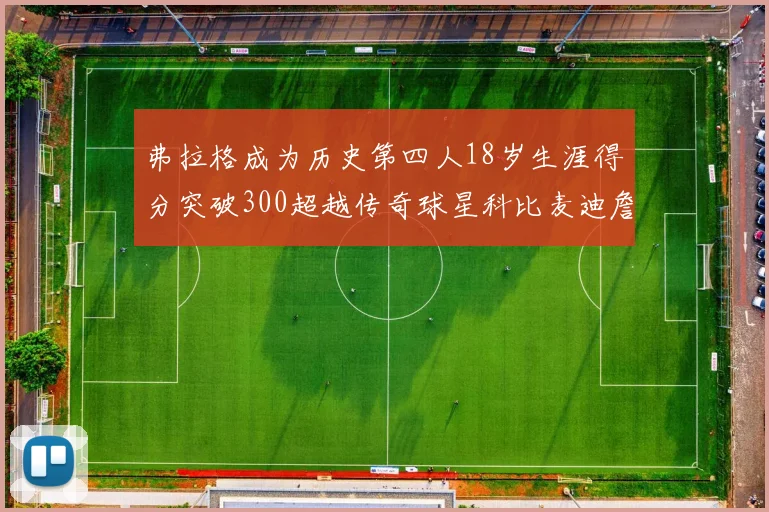 弗拉格成为历史第四人18岁生涯得分突破300超越传奇球星科比麦迪詹姆斯