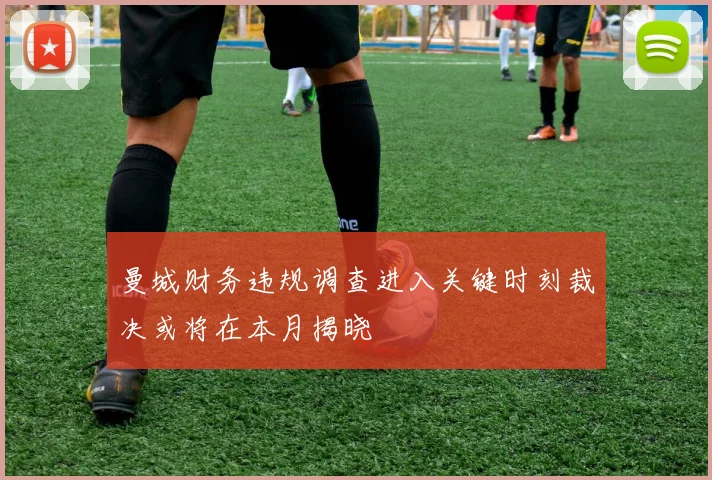 曼城财务违规调查进入关键时刻裁决或将在本月揭晓