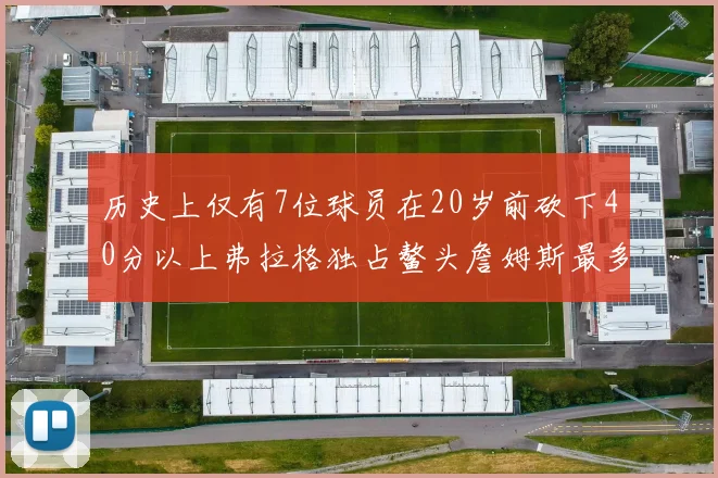 历史上仅有7位球员在20岁前砍下40分以上弗拉格独占鳌头詹姆斯最多