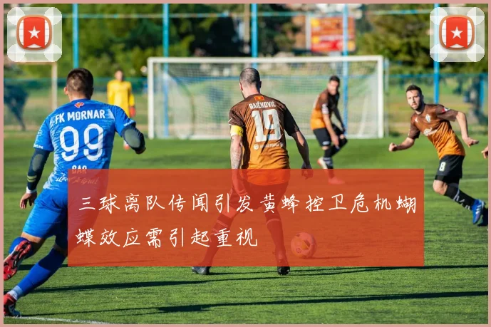 三球离队传闻引发黄蜂控卫危机蝴蝶效应需引起重视
