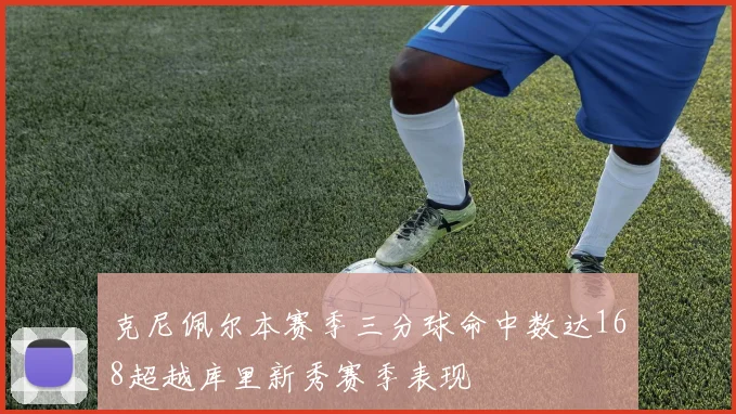 克尼佩尔本赛季三分球命中数达168超越库里新秀赛季表现