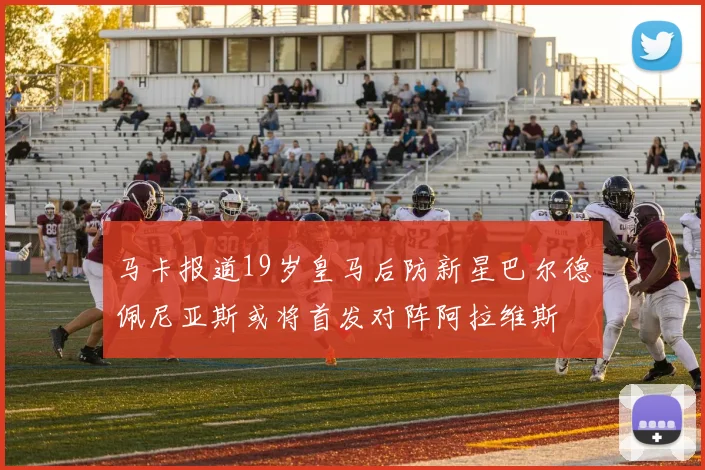 马卡报道19岁皇马后防新星巴尔德佩尼亚斯或将首发对阵阿拉维斯