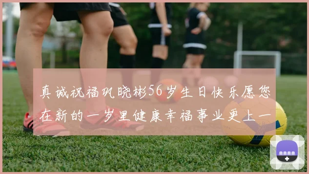 真诚祝福巩晓彬56岁生日快乐愿您在新的一岁里健康幸福事业更上一层楼