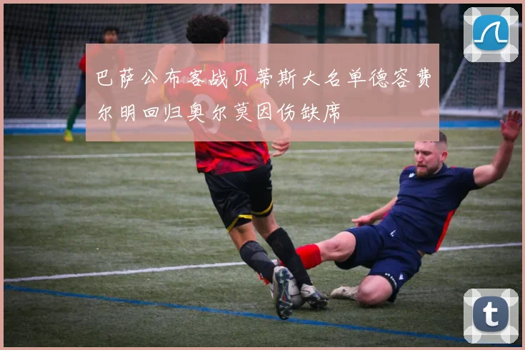 巴萨公布客战贝蒂斯大名单德容费尔明回归奥尔莫因伤缺席