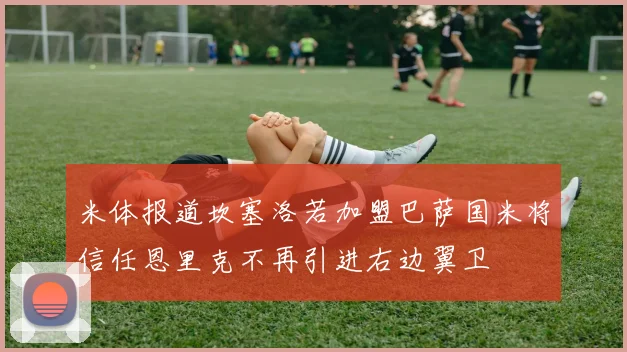 米体报道坎塞洛若加盟巴萨国米将信任恩里克不再引进右边翼卫