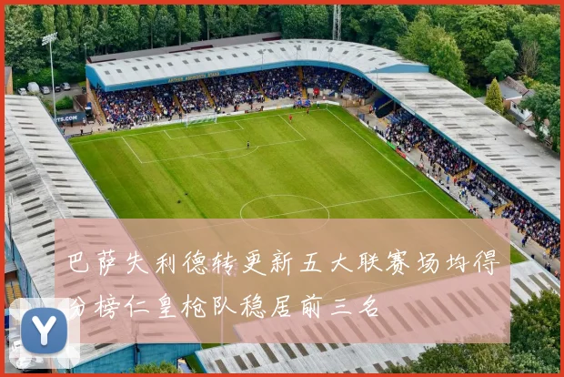 巴萨失利德转更新五大联赛场均得分榜仁皇枪队稳居前三名