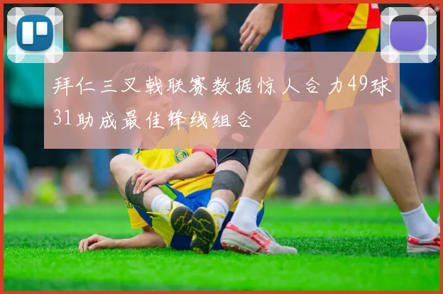 拜仁三叉戟联赛数据惊人合力49球31助成最佳锋线组合