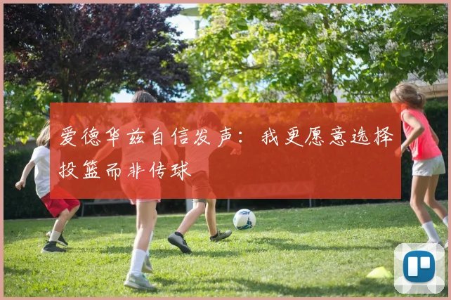 爱德华兹自信发声：我更愿意选择投篮而非传球