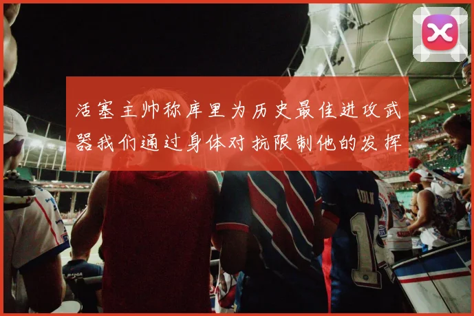 活塞主帅称库里为历史最佳进攻武器我们通过身体对抗限制他的发挥