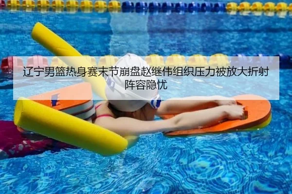 辽宁男篮热身赛末节崩盘赵继伟组织压力被放大折射阵容隐忧 - mksports